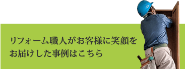 リフォーム職人がお客様に笑顔をお届けした事例はこちら