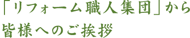 「リフォーム職人集団」から皆様へのご挨拶