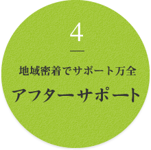 4 地域密着でサポート万全 アフターサポート