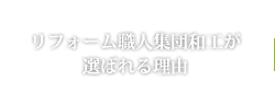 リフォーム職人集団和工が選ばれる理由