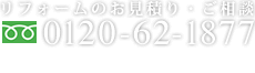 リフォームのお見積り・ご相談 0120-62-1877 8:30-18:30（日・祝・夏季・年末年始休み）