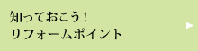 知っておこう！リフォームポイント